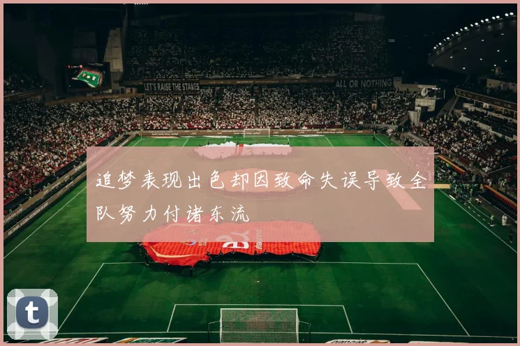 追梦表现出色却因致命失误导致全队努力付诸东流