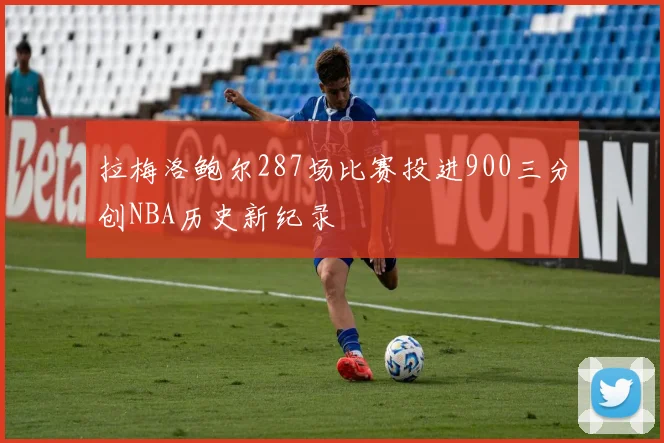 拉梅洛鲍尔287场比赛投进900三分创NBA历史新纪录
