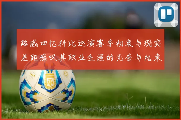 路威回忆科比巡演赛季初衷与现实差距感叹其职业生涯的无奈与结束