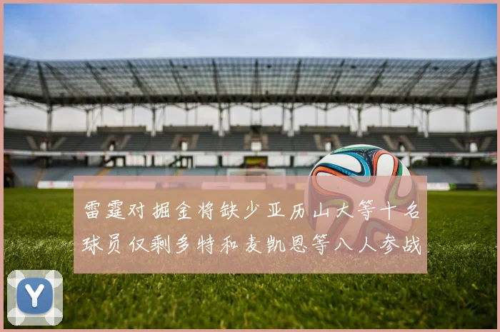 雷霆对掘金将缺少亚历山大等十名球员仅剩多特和麦凯恩等八人参战