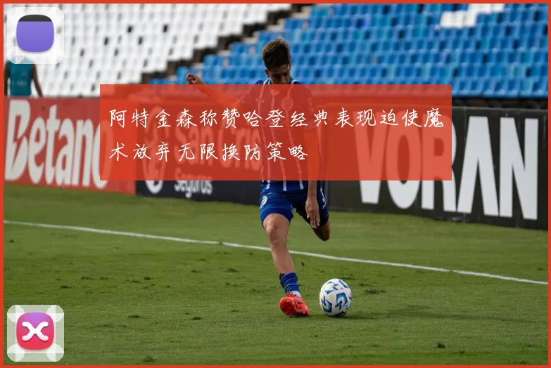 阿特金森称赞哈登经典表现迫使魔术放弃无限换防策略